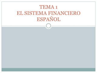 TEMA 1
EL SISTEMA FINANCIERO
ESPAÑOL
 