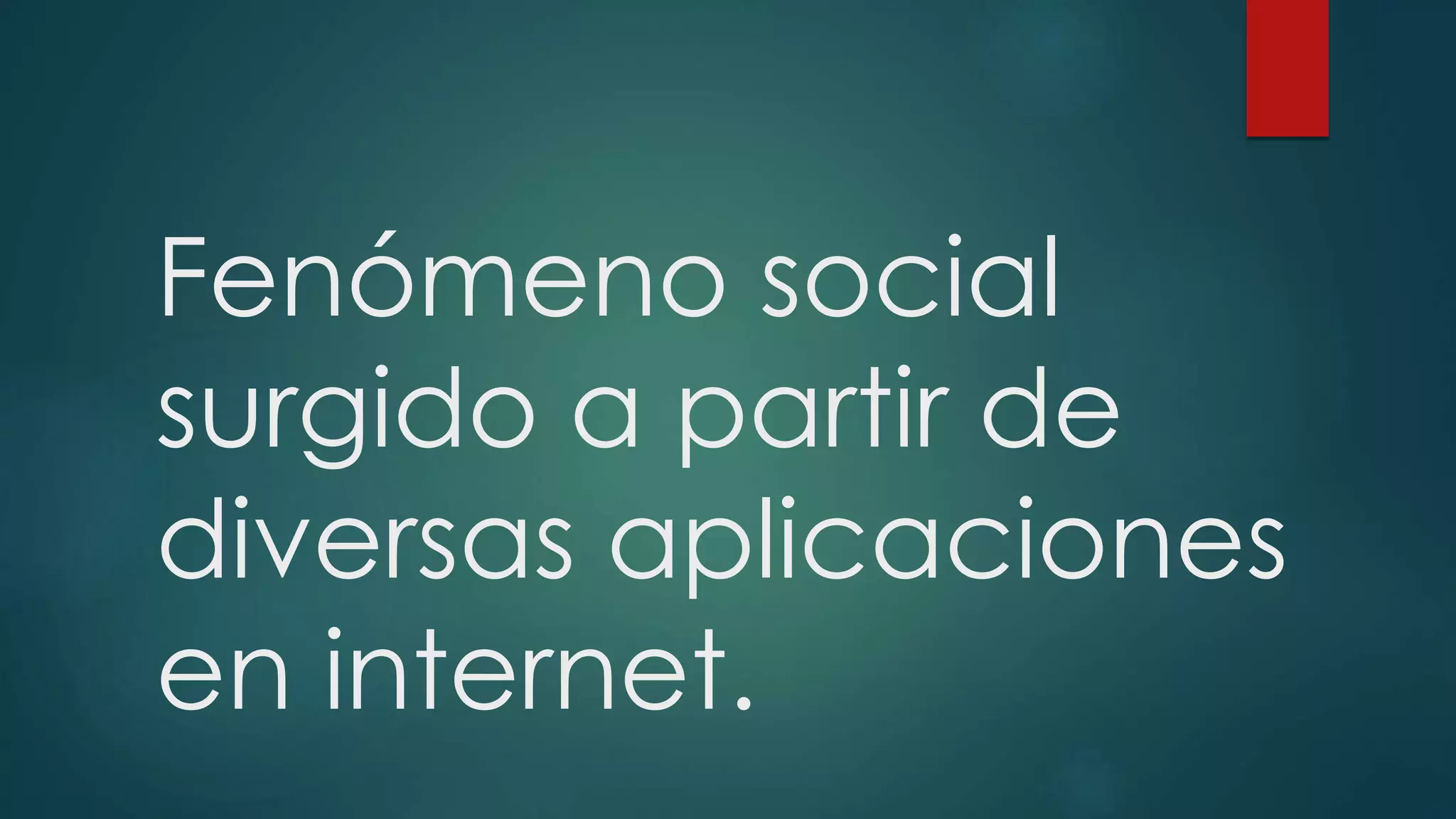Fenómeno social
surgido a partir de
diversas aplicaciones
en internet.