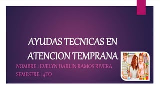 AYUDAS TECNICAS EN
ATENCION TEMPRANA
NOMBRE : EVELYN DARLIN RAMOS RIVERA
SEMESTRE : 4TO
 
