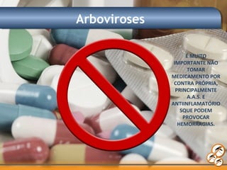 Arboviroses
É MUITO
IMPORTANTE NÃO
TOMAR
MEDICAMENTO POR
CONTRA PRÓPRIA,
PRINCIPALMENTE
A.A.S. E
ANTIINFLAMATÓRIO
SQUE PODEM
PROVOCAR
HEMORRAGIAS.
 