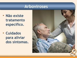 Arboviroses
• Não existe
tratamento
específico.
• Cuidados
para aliviar
dos sintomas.
 