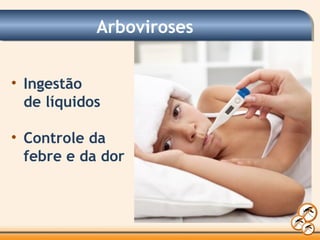 Arboviroses
• Ingestão
de líquidos
• Controle da
febre e da dor
 