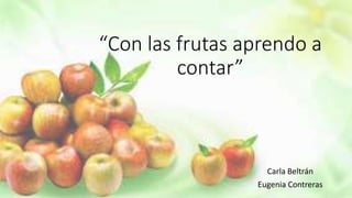 “Con las frutas aprendo a
contar”
Carla Beltrán
Eugenia Contreras
 