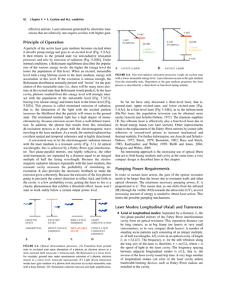 82 Chapter 5 • E. Gratton and M.J. vandeVen
effective mirrors. Laser emission generated by electronic tran-
sitions that are relatively rare require cavities with higher gain.
Principle of Operation
A particle of the active laser gain medium becomes excited when
it absorbs pump energy and goes to an excited level [Fig. 5.2(A)].
It then returns to the ground state via non-radiative relaxation
processes and also by emission of radiation [Fig. 5.2(B)]. Under
normal conditions, a Boltzmann equilibrium describes the popula-
tion of the various energy levels: the higher the energy level the
lower the population of that level. When an excited, metastable
level with a long lifetime exists in the laser medium, energy will
accumulate in this level. If the excitation is intense enough, the
Boltzmann distribution normally present will “invert” for the pop-
ulation of this metastable state (i.e., there will be many more elec-
tons in the excited state than Boltzmann would predict). In the laser
cavity, photons emitted from this energy level will strongly inter-
act with the population of the metastable level [Fig. 5.2(C)],
forcing it to release energy and return back to the lower level [Fig.
5.2(D)]. This process is called stimulated emission of radiation,
that is, the interaction of the light with the excited particle
increases the likelihood that the particle will return to the ground
state. The stimulated emitted light has a high degree of mono-
chromaticity, because emission occurs from a well-deﬁned transi-
tion. In addition, the photon that results from this stimulated
de-excitation process is in phase with the electromagnetic wave
traveling in the laser medium. As a result, the emitted radiation has
excellent spatial and temporal coherence and is highly directional.
A convenient way to let the electromagnetic radiation interact
with the laser medium is a resonant cavity (Fig. 5.1). At optical
wavelengths, this is achieved by a Fabry–Perot type interferome-
ter. Two plane-parallel mirrors, one highly reﬂective, the other
semi-transparent, are separated by a distance equal to an integral
multiple of half the lasing wavelength. Because the electro-
magnetic radiation interacts repeatedly with the laser medium, this
resonant cavity increases the probability of stimulating de-
excitation. It also provides the necessary feedback to make the
emission grow coherently. Because the emission of the ﬁrst photon
going in precisely the correct direction to reﬂect back and forth in
the cavity is a low probability event, getting the laser to ﬁre is a
chaotic phenomenon that exhibits a threshold effect; lasers won’t
start or work stably below a certain output power level.
So far we have only discussed a three-level laser, that is,
ground-state, upper excited-state, and lower excited-state [Fig.
5.3(A)]. In a four-level laser [Fig 5.3(B)], as in the helium-neon
(He-Ne) laser, the population inversion can be obtained more
easily (Arecchi and Schultz-Dubois, 1972). The titanium–sapphire
(Ti:Sa) vibronic laser is effectively also a four-level laser due to
its broad energy bands (see later section). Other improvements
relate to the replacement of the Fabry–Perot mirrors by corner cube
reﬂectors or crossed-roof prisms to increase mechanical and
thermal stability. For further information, see Arecchi and Schultz-
Dubois, 1972; Stitch, 1979; Bertolotti, 1983; Bass and Stitch,
1985; Kudryashov and Weber, 1999; Webb and Jones, 2004;
Hodgson and Weber, 2005.
An interesting approach is the increasing use of optical ﬁbers
that act as both lasing medium and cavity at the same time; a very
compact design is described later in this chapter.
Pumping Power Requirements
In order to sustain laser action, the gain of the optical resonator
needs to be larger than the losses due to resonator walls and other
optical elements. The minimum necessary pumping power, P, is
proportional to n3
. This means that, as one shifts from the infrared
(IR) through the visible (VIS) towards the ultraviolet (UV), an ever
increasing amount of energy is needed to obtain laser action. This
limits the possible pumping mechanisms.
Laser Modes: Longitudinal (Axial) and Transverse
• Axial or longitudinal modes: Separated by a distance, L, the
two plane-parallel mirrors of the Fabry–Perot interferometer
cavity form an optical resonator. This separation distance can
be long (meters, as in big frame ion lasers) or very small
(micrometers, as in very compact diode lasers). A number of
standing wave patterns each consisting of an integer multiple,
m, of half wavelengths, l/2, exists in an optical cavity of length
L: m = L/(l/2). The frequency, n, for the mth vibration along
the long axis of the laser is, therefore, n = mc/2L, where c is
the speed of light in the laser cavity. The frequency spacing
between adjacent longitudinal modes is c/2L, that is, the
inverse of the laser cavity round-trip time. A very large number
of longitudinal modes can exist in the laser cavity unless
bandwidth-limiting devices such as Fabry–Perot etalons are
installed in the cavity.
FIGURE 5.2. Optical (de)excitation processes. (A) Transition from ground
state to excitated state upon absorption of a photon, an electron moves to a
more outward shell, timescale < femtoseconds. (B) Relaxation to a lower level,
for example, ground state under spontaneous emission of a photon, electron
returns to a lower level, timescale nanoseconds. (C) Light driven interaction
inside laser gain medium of a photon with electrons in excited metastable state
with a long lifetime. (D) Stimulated coherent emission and light ampliﬁcation.
FIGURE 5.3. Fast non-radiative relaxation processes couple an excited state
with a lower metastable energy level. Laser emission occurs in the gain medium
from the metastable state. Dependent on the gain medium properties this laser
process is described by a three-level or four-level lasing scheme.
 