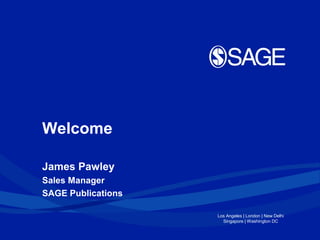 Welcome
James Pawley
Sales Manager
SAGE Publications
Los Angeles | London | New Delhi
Singapore | Washington DC

 