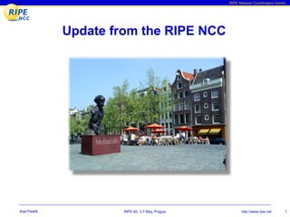 RIPE Network Coordination Centre




              Update from the RIPE NCC




Axel Pawlik            RIPE 60, 3-7 May, Prague         http://www.ripe.net      1
 