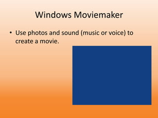 Windows Moviemaker
• Use photos and sound (music or voice) to
create a movie.
 