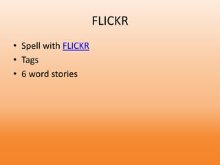 FLICKR
• Spell with FLICKR
• Tags
• 6 word stories
 