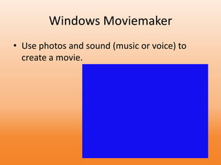 Windows Moviemaker
• Use photos and sound (music or voice) to
create a movie.
 