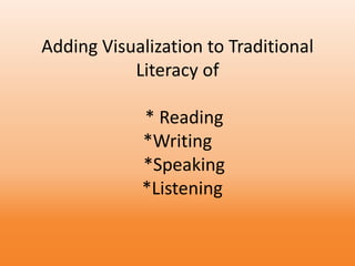 Adding Visualization to Traditional
Literacy of
* Reading
*Writing
*Speaking
*Listening
 