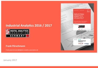 January	
  2017	
  
Industrial	
  Analy.cs	
  2016	
  /	
  2017	
  
	
  
	
  
	
  
	
  
Frank	
  Pörschmann	
  
	
  
Frank.poerschmann@digital-­‐analy=cs-­‐associa=on.de	
  
 