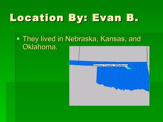 Location By: Evan B. They lived in Nebraska, Kansas, and Oklahoma.  