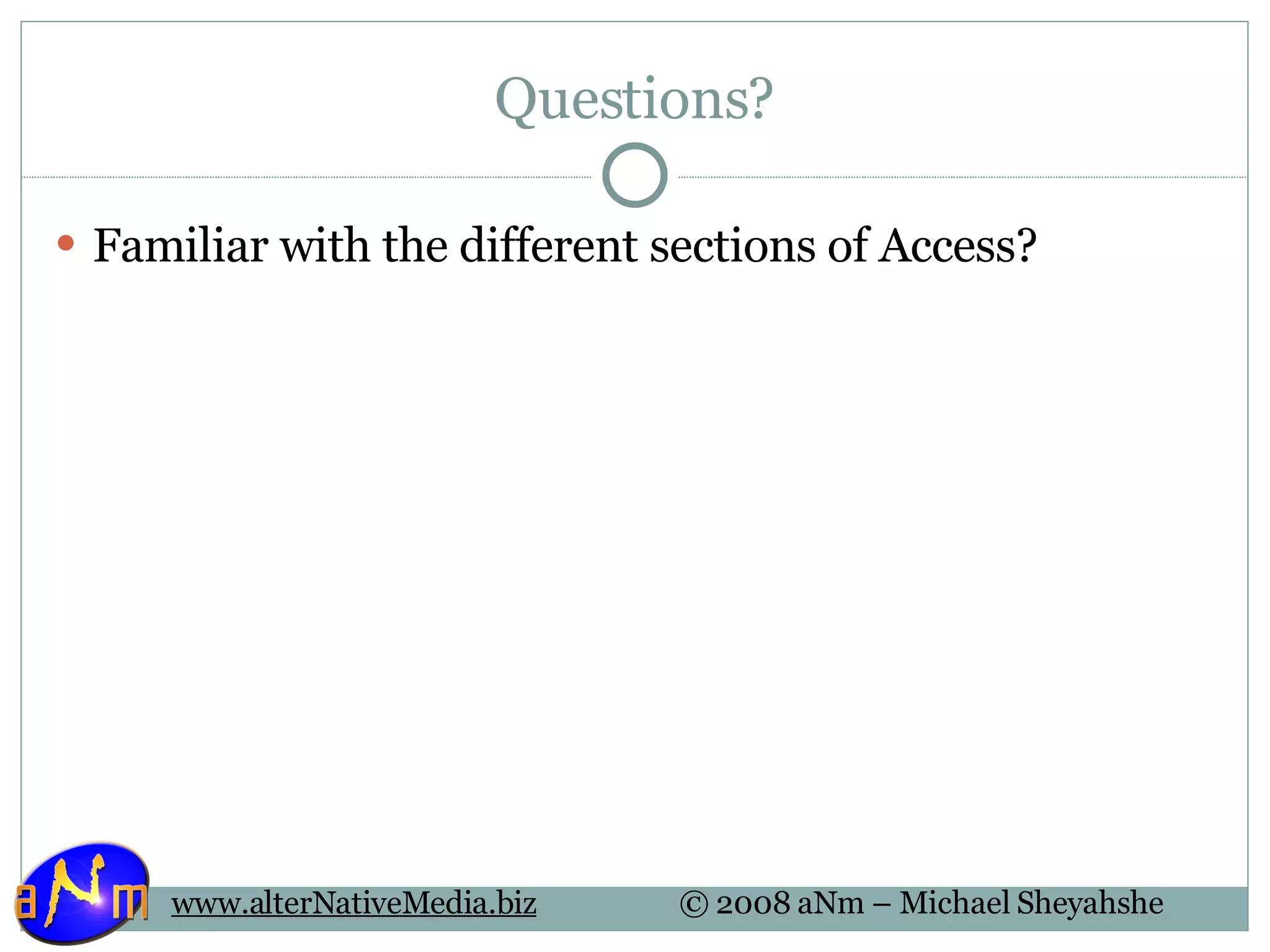 Questions? Familiar with the different sections of Access? 