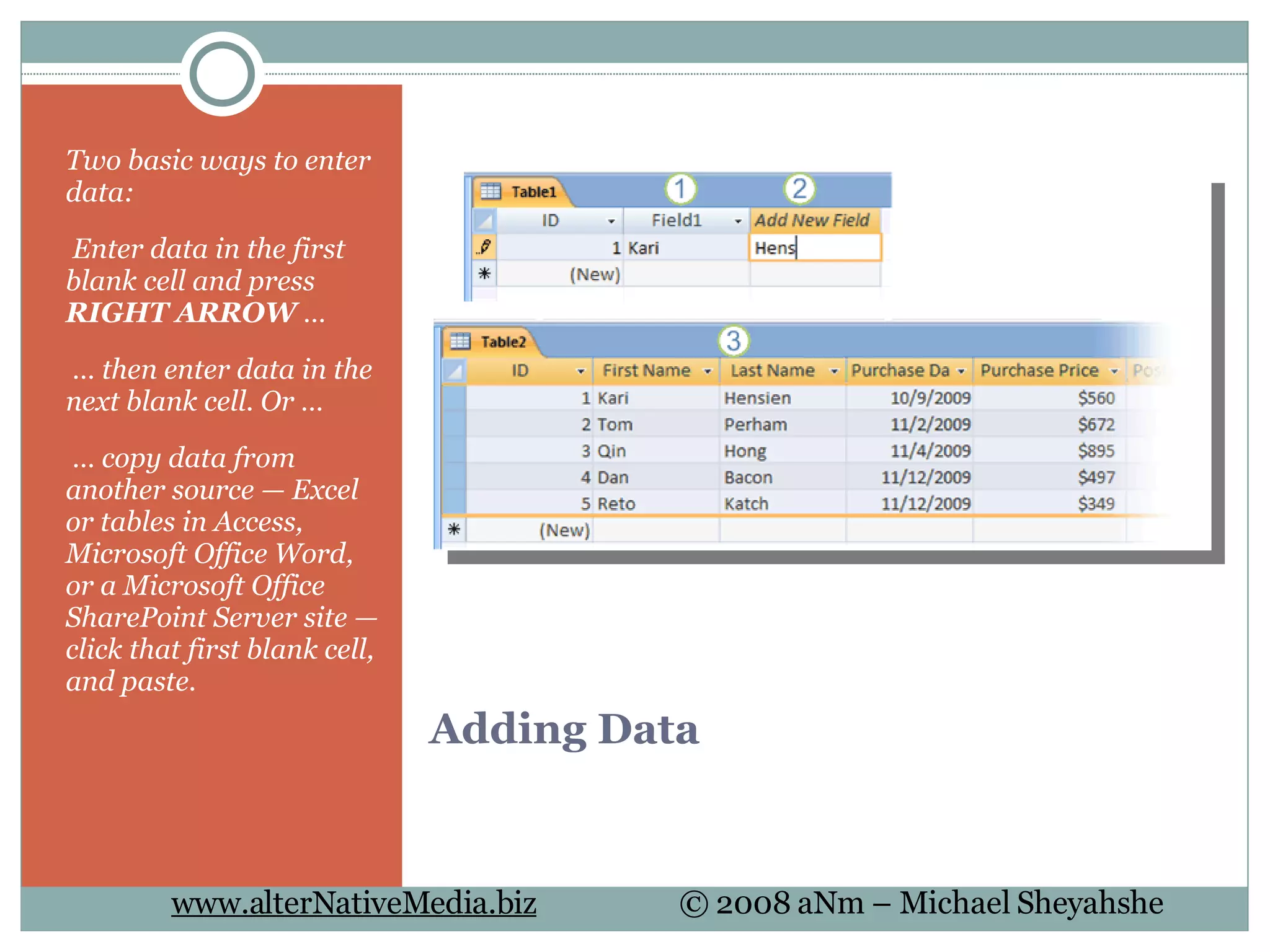 Adding Data Two basic ways to enter data:   Enter data in the first blank cell and press  RIGHT ARROW  …  …  then enter data in the next blank cell. Or …  …  copy data from another source — Excel or tables in Access, Microsoft Office Word, or a Microsoft Office SharePoint Server site — click that first blank cell, and paste. 