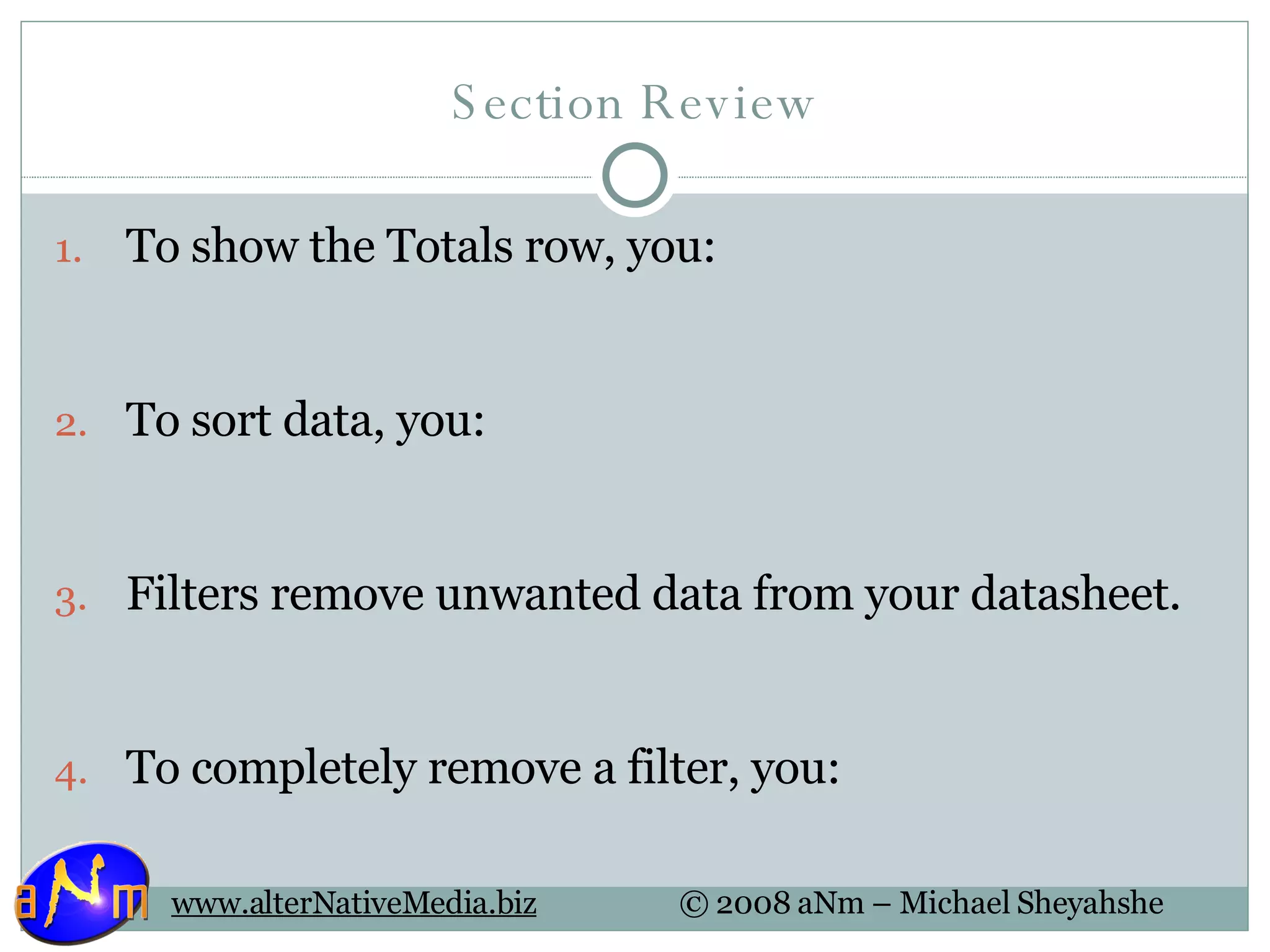 Section Review To show the Totals row, you: To sort data, you: Filters remove unwanted data from your datasheet. To completely remove a filter, you: 