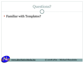Questions? Familiar with Templates? 