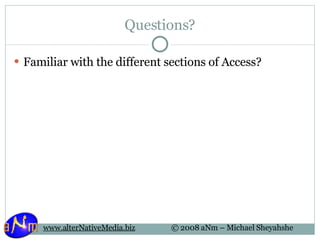 Questions? Familiar with the different sections of Access? 