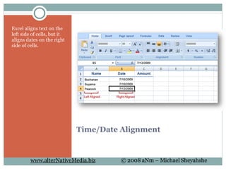 Time/Date Alignment  Excel aligns text on the left side of cells, but it aligns dates on the right side of cells. 