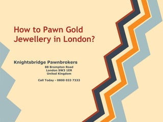 How to Pawn Gold
Jewellery in London?
   Knightsbridge Pawnbrokers
       Call Today - 0800 033 7333
 