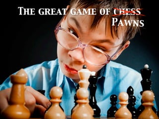 The great game of chess
                 Pawns
 
