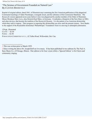 William Carr, Pawns in the Game, ch 18

“The Science of Government Founded on Natural Law”
By CLINTON ROOSEVELT
Reprint of original edition, dated 1841, of IIluminist tract containing the first American publication of the plagarized
Communist teachings of Adam Weishaupt, a renegade Jesuit, and the substance of the Communist Manifesto. The
Roosevelt version appeared seven years before it also was plagiarized by another member of the Order of Illuminati,
Moses Mordecai Marx Levy, alias Heinrich Karl Marx, in Germany. It embodies a blueprint of the New Deal, its NRA
and other devices, that became the tradition of the Roosevelt Dynasty. It is the pattern of an American dictatorship
which they seek to impose. Their progress in imposing this dictatorship was slow until the present century. Now thanks
to the support of the Rockefeller dominated “Philanthropic” Foundation Trust it is moving to ultrarapid culmination.
128 pp., Illustrated
CLOTH — $3.50
PAPER — $2.50
PUBLICATION COMMITTEE N.F.C.L., 62 Talbot Road, Willowdale, Ont. Can.

__________________
1 This was written prior to March 1955.
2 Since writing the above Dr. Joseph Roff set it to music. It has been published in two editions by The Neil A.
Kjos Music Co. of Chicago, Illinois. One edition is for four voices while a ‘Special Edition’ is for Choirs and
community singing.

http://yamaguchy.netfirms.com/carr/pawns_18.html (18 of 18)5.4.2006 12:16:57

 