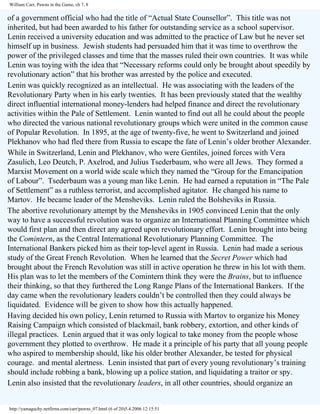 William Carr, Pawns in the Game, ch 7, 8

of a government official who had the title of “Actual State Counsellor”. This title was not
inherited, but had been awarded to his father for outstanding service as a school supervisor.
Lenin received a university education and was admitted to the practice of Law but he never set
himself up in business. Jewish students had persuaded him that it was time to overthrow the
power of the privileged classes and time that the masses ruled their own countries. It was while
Lenin was toying with the idea that “Necessary reforms could only be brought about speedily by
revolutionary action” that his brother was arrested by the police and executed.
Lenin was quickly recognized as an intellectual. He was associating with the leaders of the
Revolutionary Party when in his early twenties. It has been previously stated that the wealthy
direct influential international money-lenders had helped finance and direct the revolutionary
activities within the Pale of Settlement. Lenin wanted to find out all he could about the people
who directed the various national revolutionary groups which were united in the common cause
of Popular Revolution. In 1895, at the age of twenty-five, he went to Switzerland and joined
Plekhanov who had fled there from Russia to escape the fate of Lenin’s older brother Alexander.
While in Switzerland, Lenin and Plekhanov, who were Gentiles, joined forces with Vera
Zasulich, Leo Deutch, P. Axelrod, and Julius Tsederbaum, who were all Jews. They formed a
Marxist Movement on a world wide scale which they named the “Group for the Emancipation
of Labour”. Tsederbaum was a young man like Lenin. He had earned a reputation in “The Pale
of Settlement” as a ruthless terrorist, and accomplished agitator. He changed his name to
Martov. He became leader of the Mensheviks. Lenin ruled the Bolsheviks in Russia.
The abortive revolutionary attempt by the Mensheviks in 1905 convinced Lenin that the only
way to have a successful revolution was to organize an International Planning Committee which
would first plan and then direct any agreed upon revolutionary effort. Lenin brought into being
the Comintern, as the Central International Revolutionary Planning Committee. The
International Bankers picked him as their top-level agent in Russia. Lenin had made a serious
study of the Great French Revolution. When he learned that the Secret Power which had
brought about the French Revolution was still in active operation he threw in his lot with them.
His plan was to let the members of the Comintern think they were the Brains, but to influence
their thinking, so that they furthered the Long Range Plans of the International Bankers. If the
day came when the revolutionary leaders couldn’t be controlled then they could always be
liquidated. Evidence will be given to show how this actually happened.
Having decided his own policy, Lenin returned to Russia with Martov to organize his Money
Raising Campaign which consisted of blackmail, bank robbery, extortion, and other kinds of
illegal practices. Lenin argued that it was only logical to take money from the people whose
government they plotted to overthrow. He made it a principle of his party that all young people
who aspired to membership should, like his older brother Alexander, be tested for physical
courage. and mental alertness. Lenin insisted that part of every young revolutionary’s training
should include robbing a bank, blowing up a police station, and liquidating a traitor or spy.
Lenin also insisted that the revolutionary leaders, in all other countries, should organize an

http://yamaguchy.netfirms.com/carr/pawns_07.html (6 of 20)5.4.2006 12:15:51

 