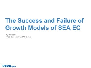by Pawoot P.
CEO & Founder TARAD Group
The Success and Failure of
Growth Models of SEA EC
 