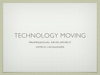 TECHNOLOGY MOVING
   PROFESSIONAL DEVELOPMENT
      WORLD LANGUAGES
 