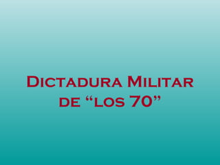 Dictadura Militar
de “los 70”
 