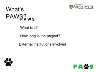 P   A   W S What is it? How long is the project? External institutions involved What’s PAWS? 