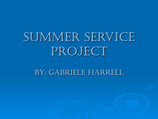 Summer Service Project By: Gabriele Harrell 