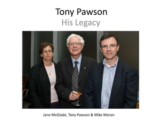 Tony Pawson
His Legacy
Jane McGlade, Tony Pawson & Mike Moran
 