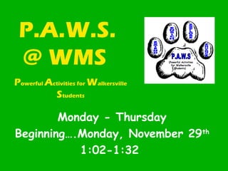 P.A.W.S.
@ WMS
Monday - Thursday
Beginning….Monday, November 29th
1:02-1:32
Powerful Activities for Walkersville
Students
(Powerful Activities
for Walkersville
Students)
 