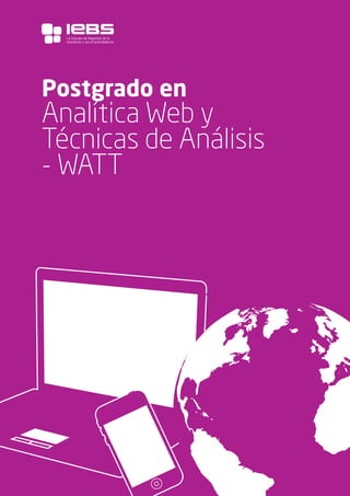1
Postgrado en
Analítica Web y
Técnicas de Análisis
- WATT
La Escuela de Negocios de la
Innovación y los emprendedores
 
