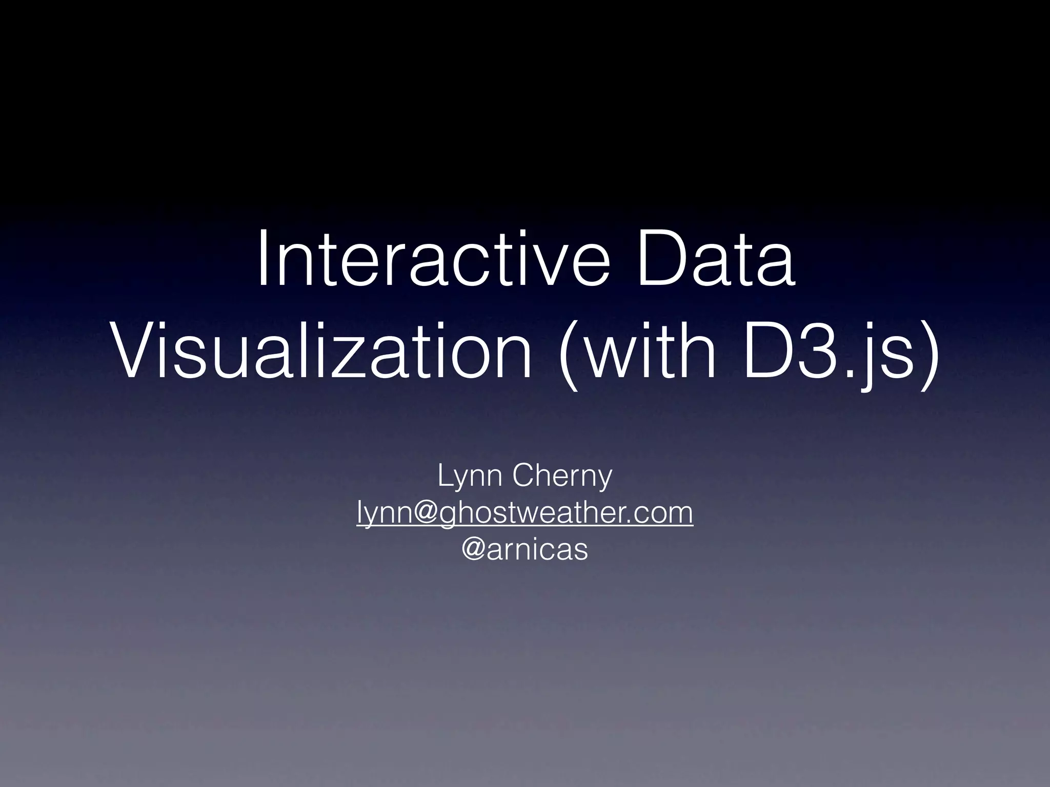 Interactive Data
Visualization (with D3.js)
            Lynn Cherny
       lynn@ghostweather.com
              @arnicas
 