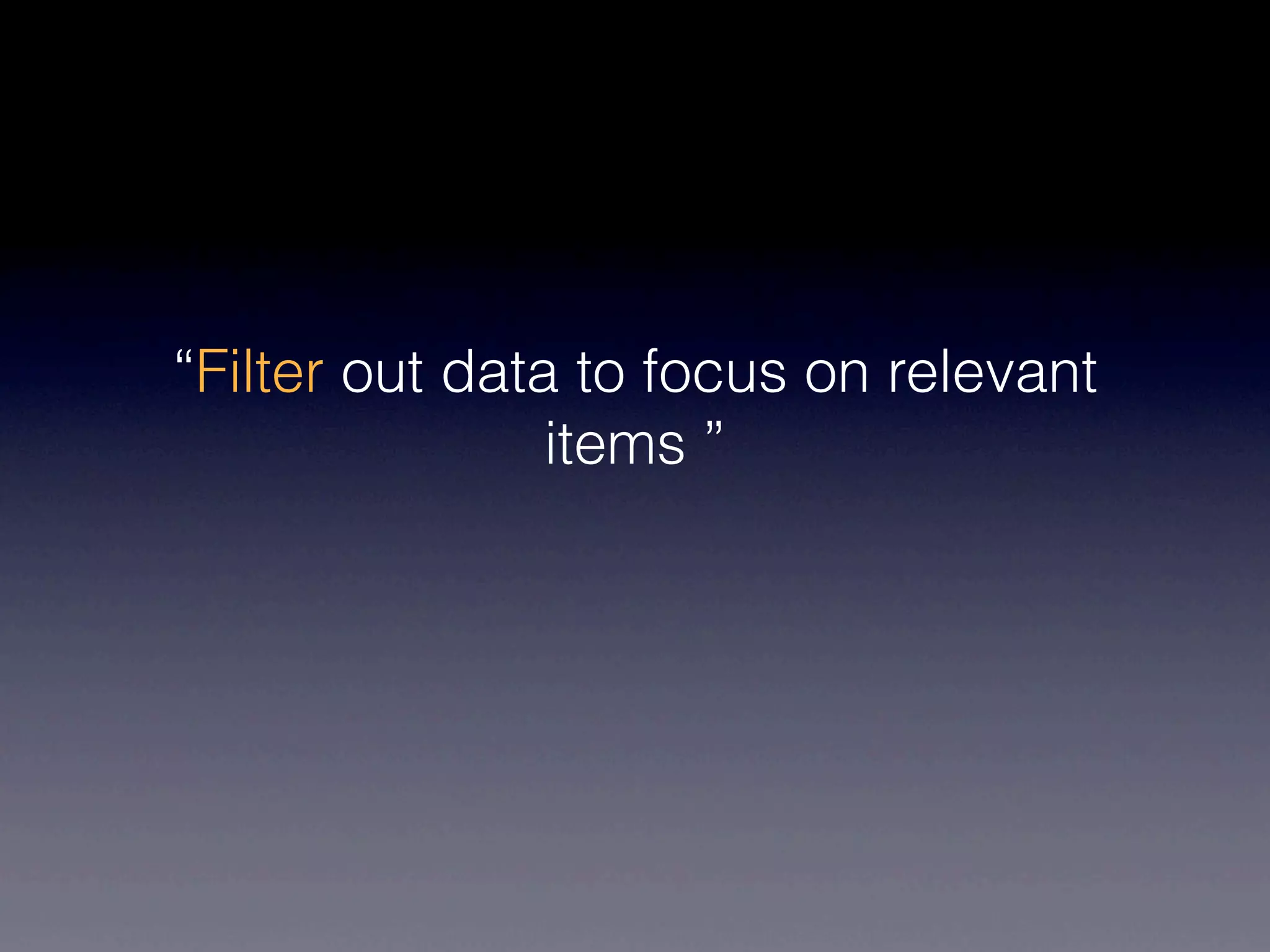 “Filter out data to focus on relevant
                items ”
 