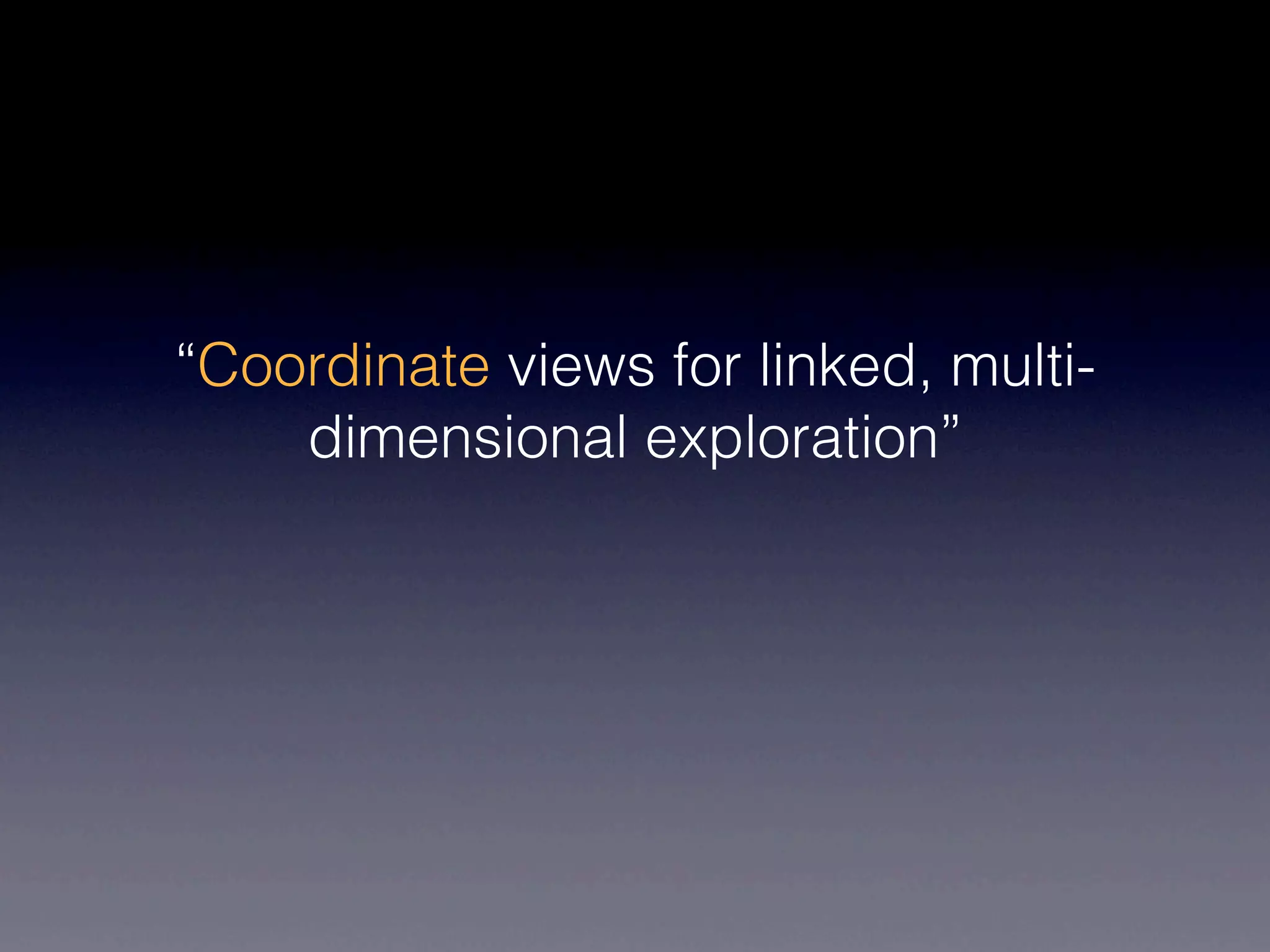 “Coordinate views for linked, multi-
    dimensional exploration”
 