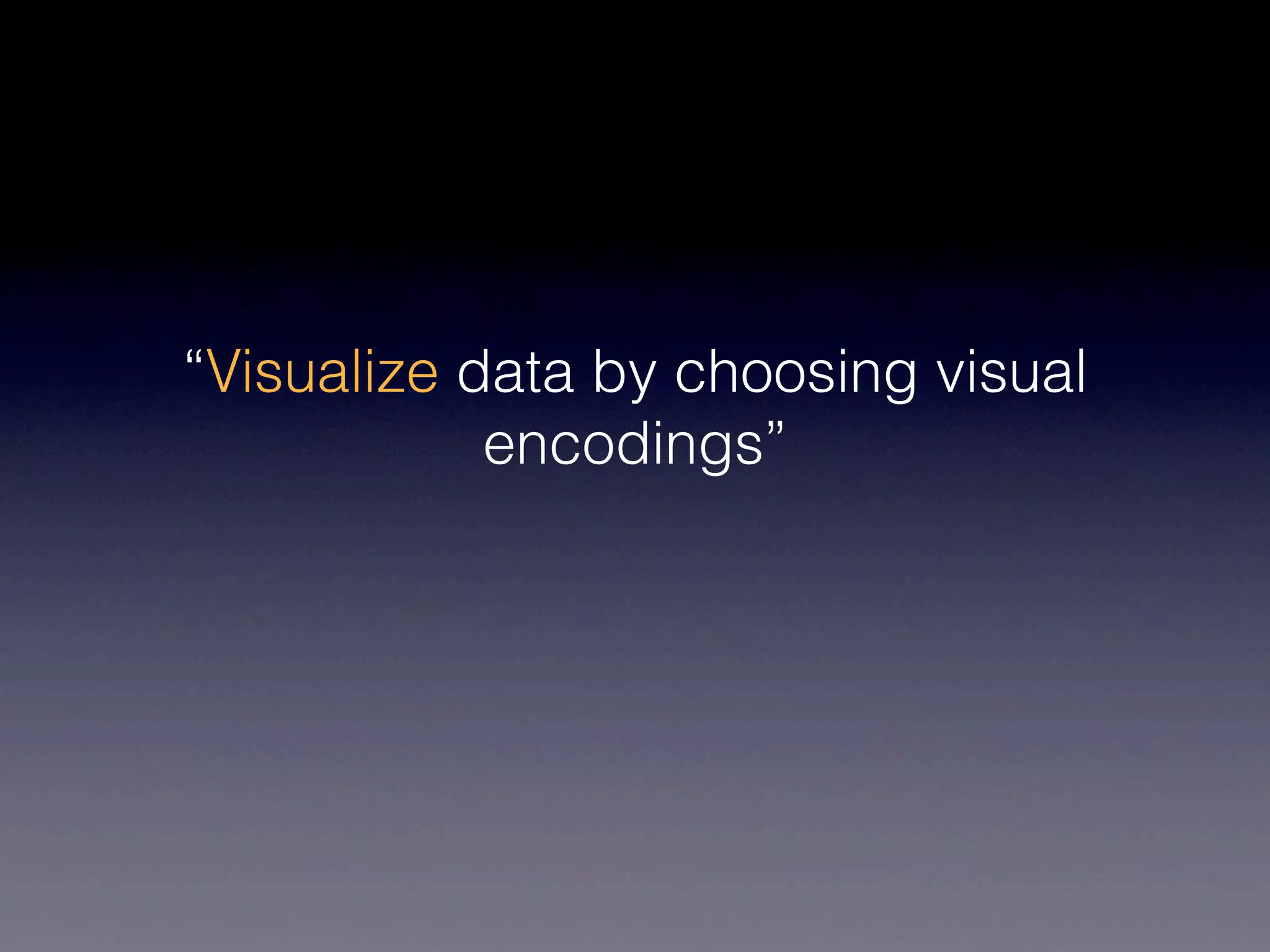 “Visualize data by choosing visual
            encodings”
 