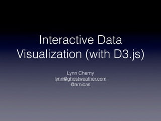 Interactive Data
Visualization (with D3.js)
            Lynn Cherny
       lynn@ghostweather.com
              @arnicas
 