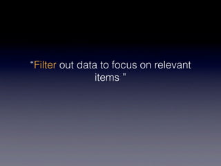 “Filter out data to focus on relevant
                items ”
 