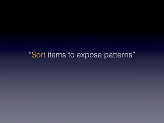 “Sort items to expose patterns”
 