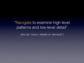 “Navigate to examine high level
 patterns and low-level detail”
   (the old “zoom / details on demand”)
 