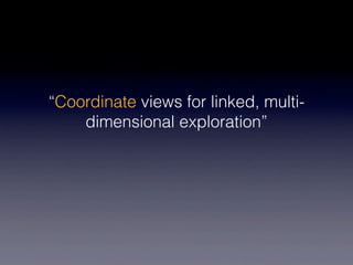 “Coordinate views for linked, multi-
    dimensional exploration”
 