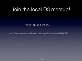 Join the local D3 meetup!

               Next talk is Oct 22:

http://www.meetup.com/Boston-d3-js-User-Group/events/83944092/




                                 28
 