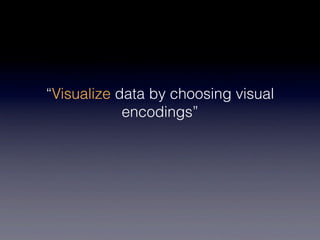 “Visualize data by choosing visual
            encodings”
 