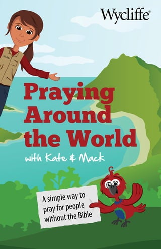 WycliﬀeBibleTranslators
POBox628200
Orlando,FL32862-8200
1-800-WYCLIFFE
Praying
Around
the World
with Kate & Mack
A simple way to
pray for people
without the Bible
 