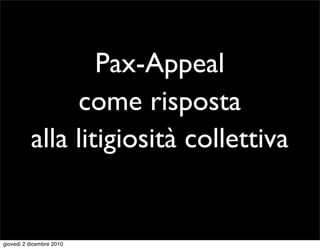 Pax-Appeal
               come risposta
          alla litigiosità collettiva


giovedì 2 dicembre 2010
 
