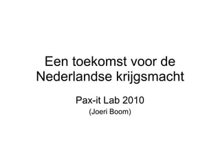 Een toekomst voor de Nederlandse krijgsmacht Pax-it Lab 2010 (Joeri Boom) 
