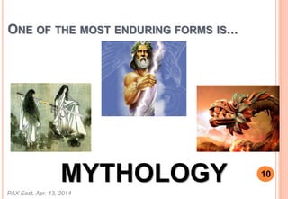 ONE OF THE MOST ENDURING FORMS IS...
MYTHOLOGY
PAX East, Apr. 13, 2014
10
 