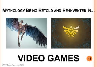 MYTHOLOGY BEING RETOLD AND RE-INVENTED IN...
VIDEO GAMES
PAX East, Apr. 13, 2014
13
 